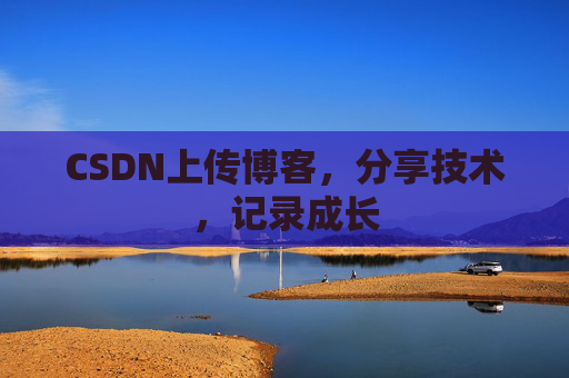 CSDN上传博客，分享技术，记录成长