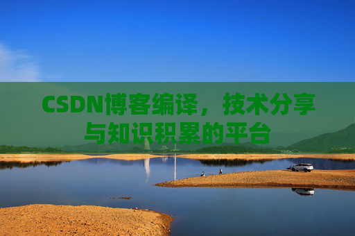 CSDN博客编译，技术分享与知识积累的平台